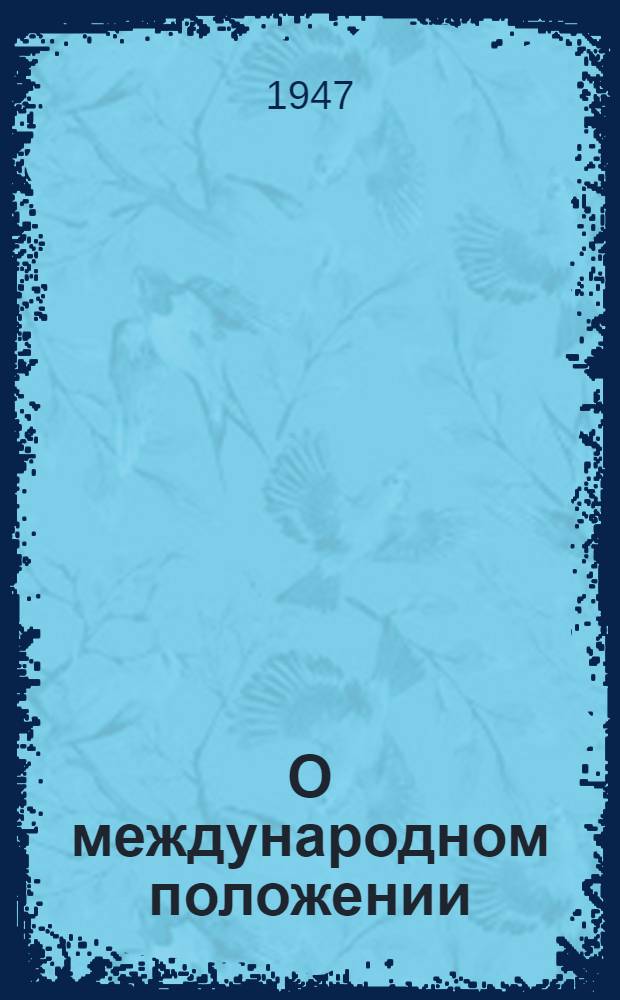 О международном положении : Доклад, сделанный на Информ. совещании представителей некоторых компартий в Польше в конце сент. 1947 г
