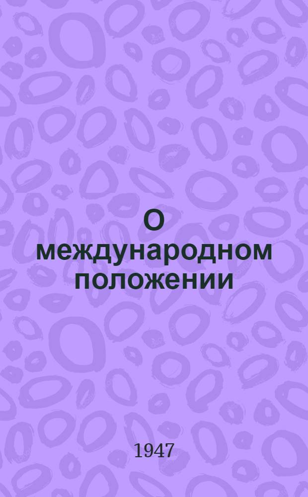О международном положении : Доклад на Информ. совещании представителей некоторых компартий в Польше в конце сент. 1947 г