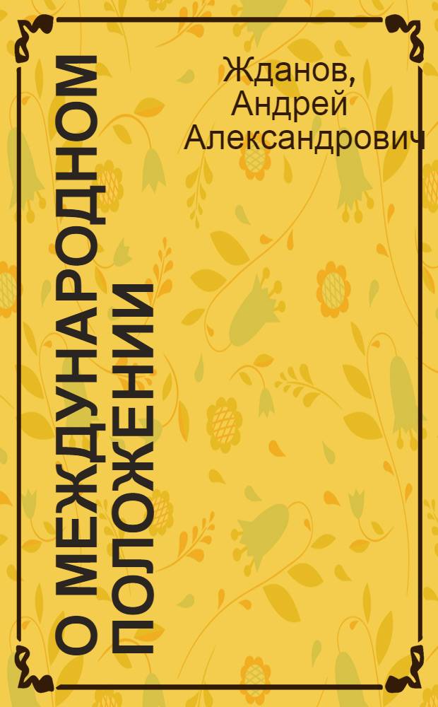 О международном положении : Доклад, сделанный на Информ. совещании представителей некоторых компартий в Польше в конце сент. 1947 г