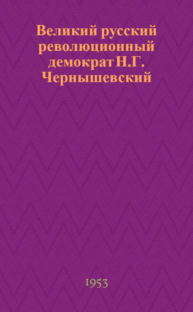 Великий русский революционный демократ Н.Г. Чернышевский