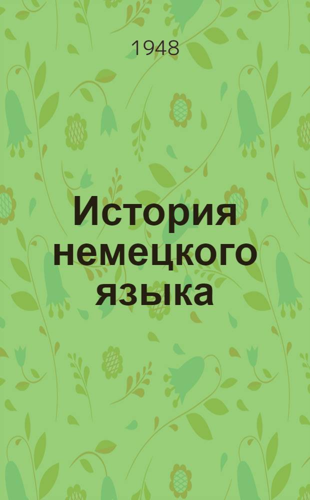 История немецкого языка : Допущ. М-вом высш. образования СССР в качестве учебника для высш. учеб. заведений