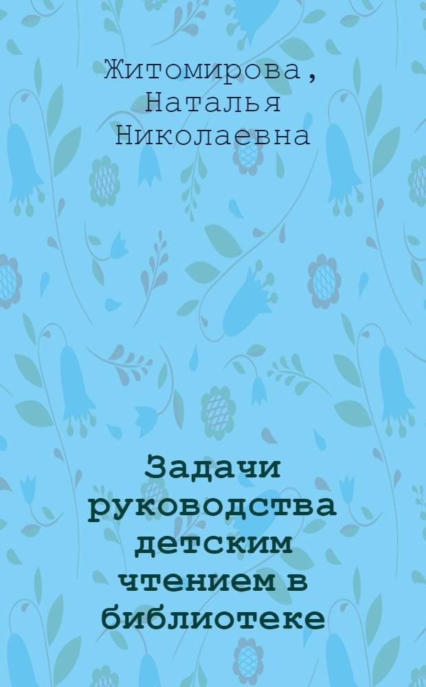 Задачи руководства детским чтением в библиотеке : Вводная лекция для заочников по курсу "Руководство дет. чтением"