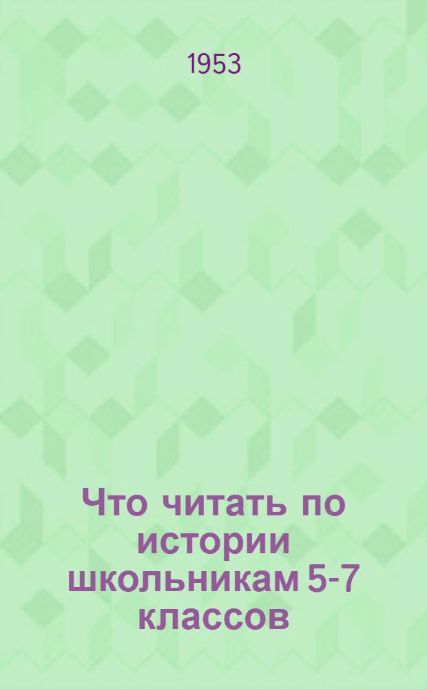 Что читать по истории школьникам 5-7 классов : Аннотир. указатель худож. и науч.-попул. ист. лит. в помощь руководителям дет. чтения: учителям, библиотекарям и пионерским вожатым