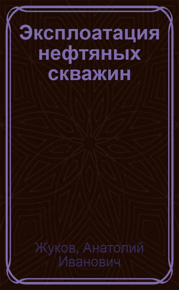 Эксплоатация нефтяных скважин : Допущ. Министерством высш. образования СССР в качестве учебника для техникумов нефт. пром-сти