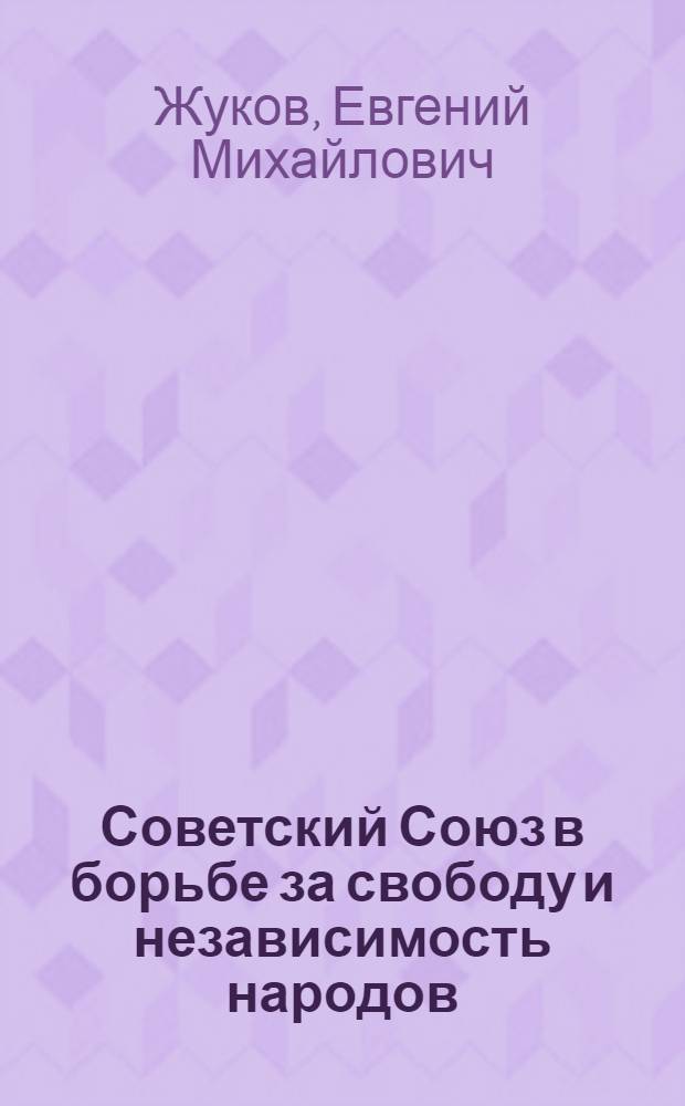 Советский Союз в борьбе за свободу и независимость народов : Стенограмма публичной лекции, прочит. 8-го окт. 1947 г. в Центр. лектории О-ва в Москве