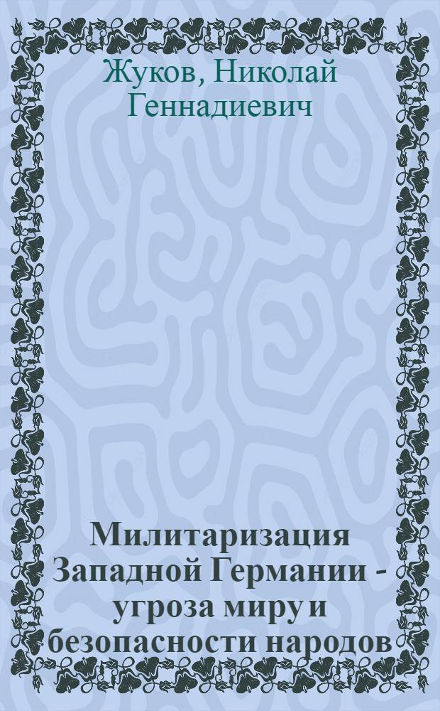 Милитаризация Западной Германии - угроза миру и безопасности народов
