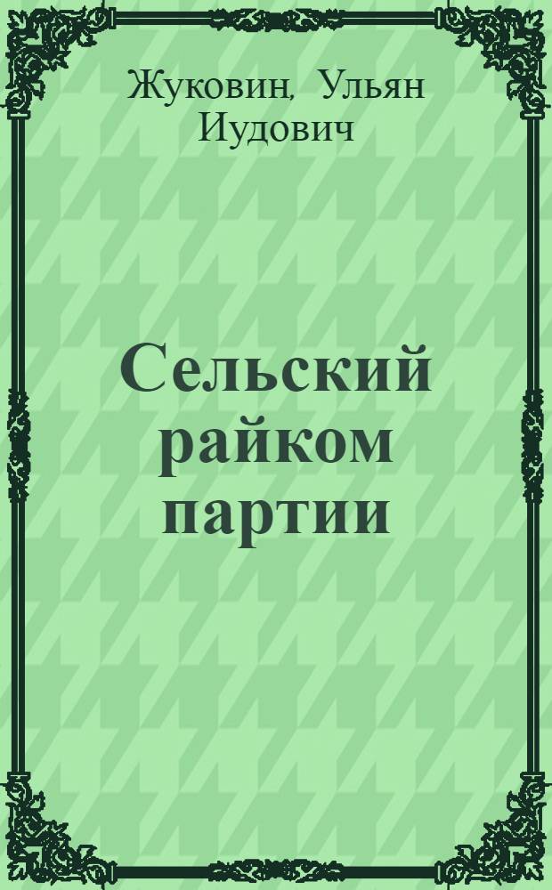 Сельский райком партии : (Из опыта работы Котовского райкома партии Одес. обл.)