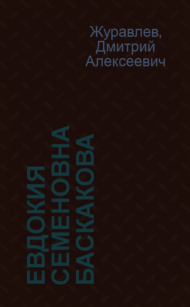 Евдокия Семеновна Баскакова : Звеньевая свекловодческого звена колхоза "Прогресс", Добрин. района