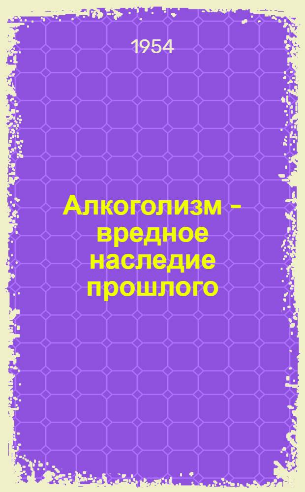 Алкоголизм - вредное наследие прошлого : (Материал для лекции)