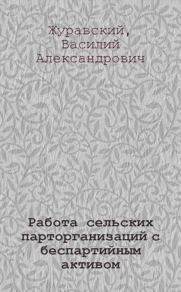Работа сельских парторганизаций с беспартийным активом : (Из опыта парт. организации Сальского района, Рост. обл.)