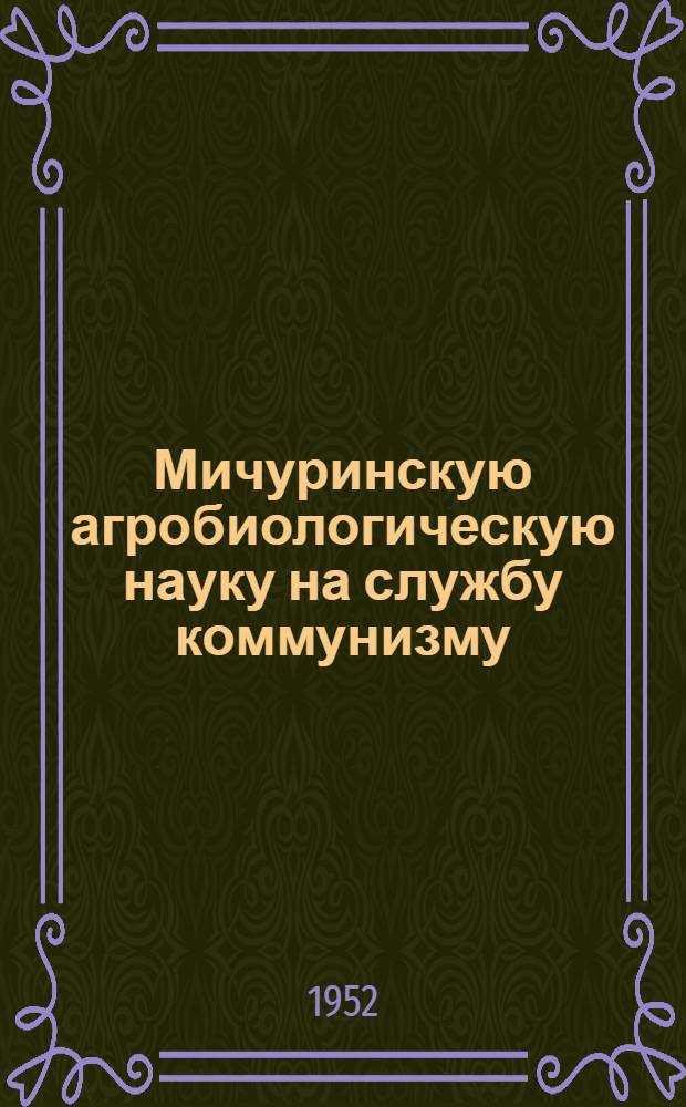 Мичуринскую агробиологическую науку на службу коммунизму