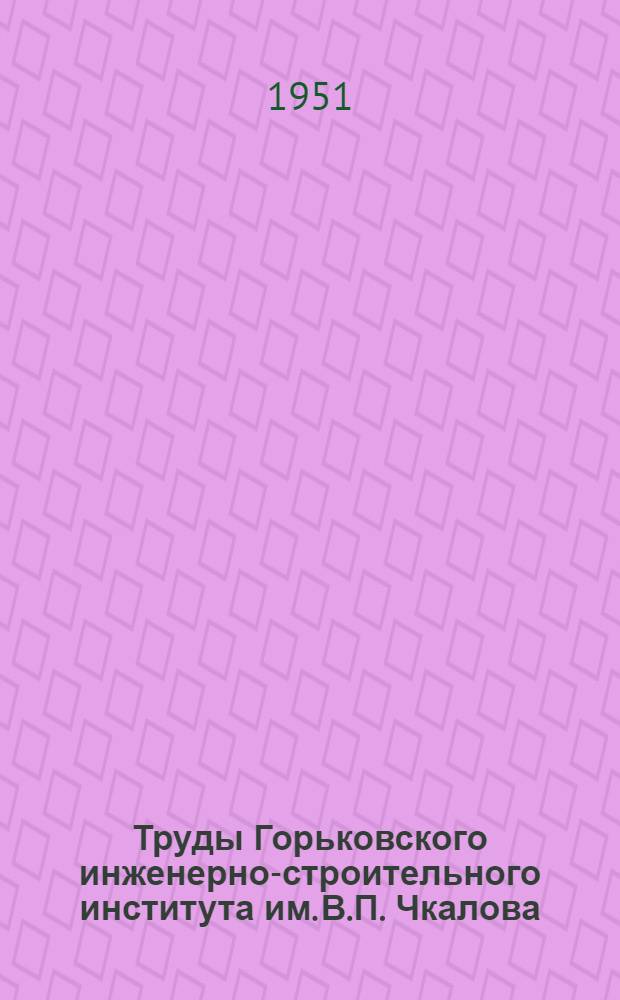 Труды Горьковского инженерно-строительного института им. В.П. Чкалова : (Юбилейный вып., посвящ. 20-летию Ин-та)