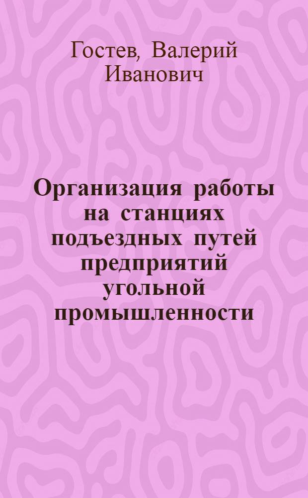 Организация работы на станциях подъездных путей предприятий угольной промышленности : Пособие для начальников ж.-д. станций и сред. техн. персонала подъездных путей предприятий угольной пром-сти