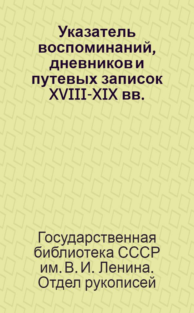 Указатель воспоминаний, дневников и путевых записок XVIII-XIX вв. : (Из фондов Отд. рукописей)