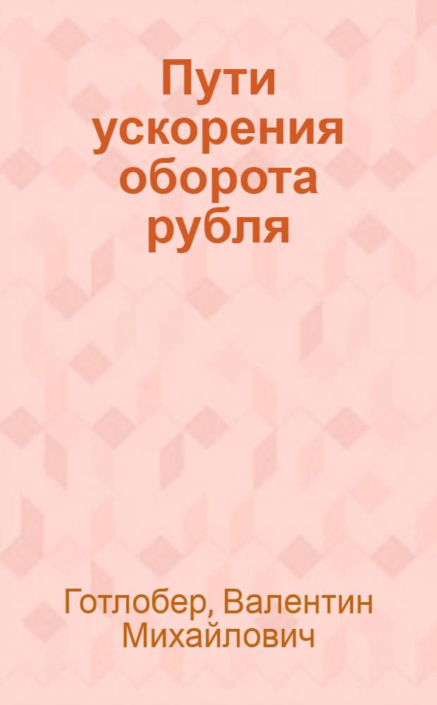Пути ускорения оборота рубля : (Оборотные средства предприятия и пути ускорения их оборачиваемости)