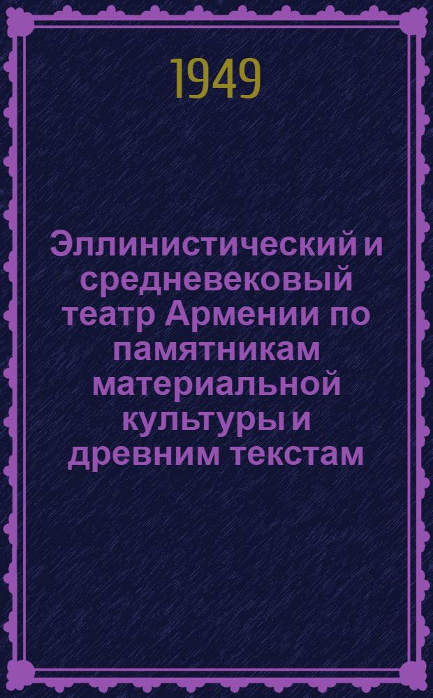 Эллинистический и средневековый театр Армении по памятникам материальной культуры и древним текстам : Автореф. дис. на соиск. учен. степени д-ра ист. наук