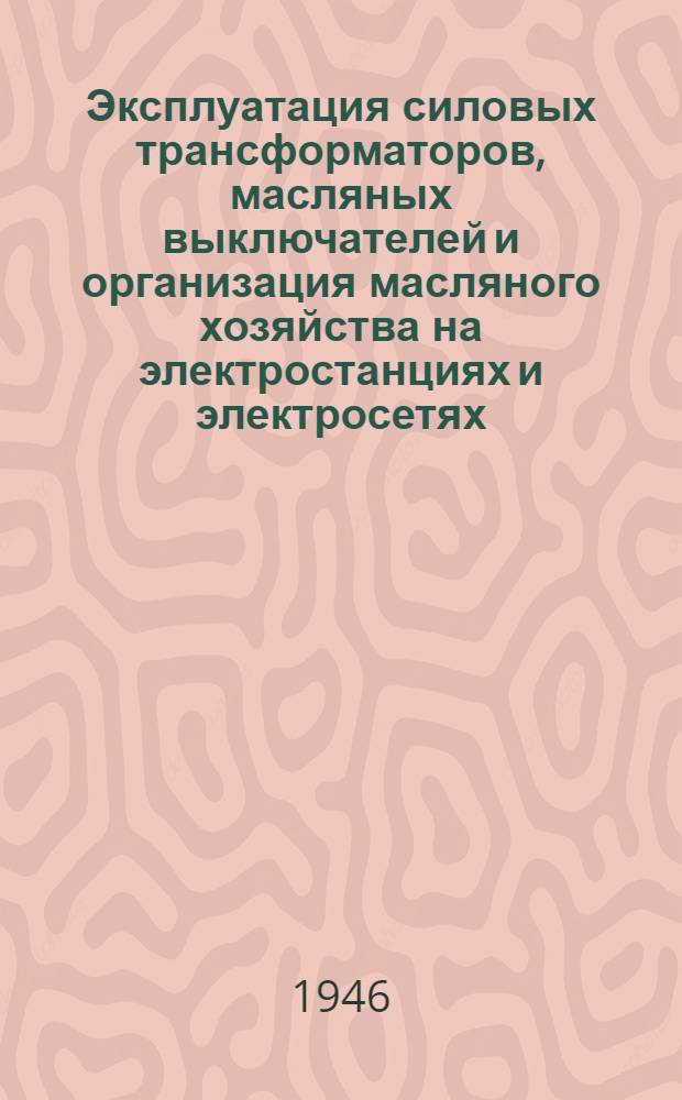 Эксплуатация силовых трансформаторов, масляных выключателей и организация масляного хозяйства на электростанциях и электросетях : Доклад на Респ. совещании актива работников гор. электростанций и электросетей Министерства коммун. хоз-ва УССР Ч. 1-. Ч. 1 : Использование нагрузочной способности трансформаторов