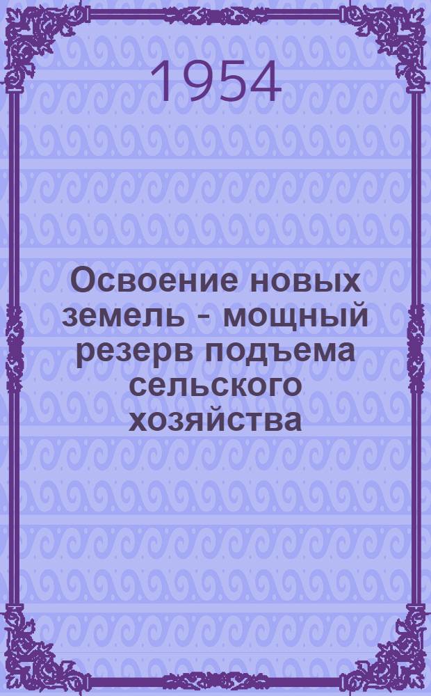 Освоение новых земель - мощный резерв подъема сельского хозяйства : Стенограмма публичной лекции..
