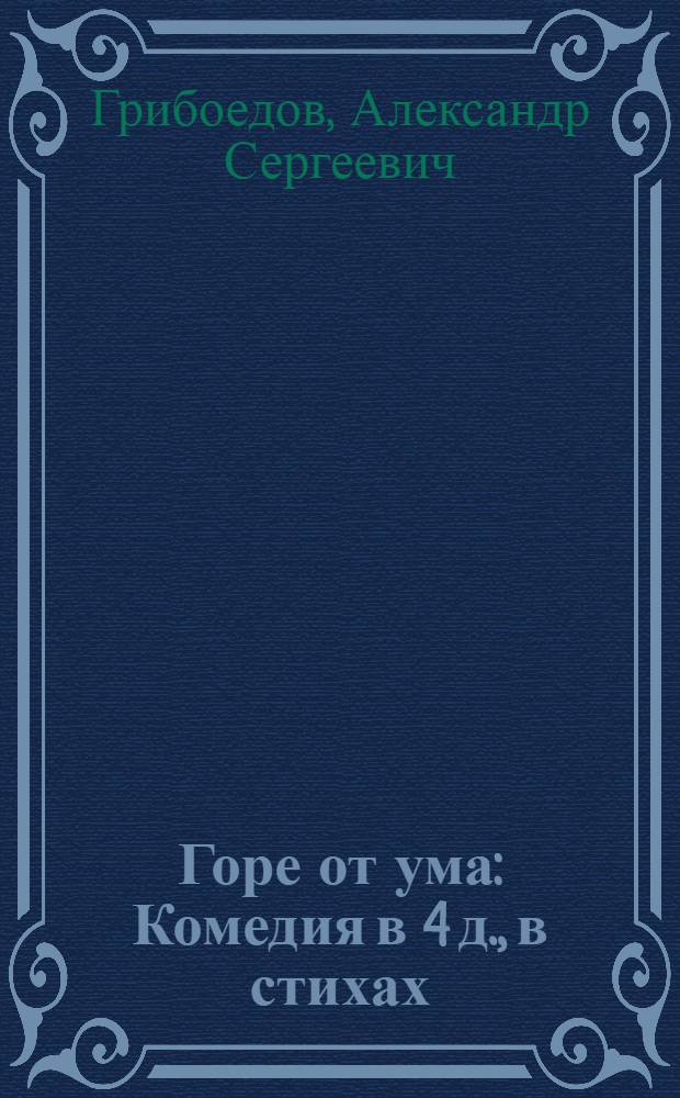 Горе от ума : Комедия в 4 д., в стихах