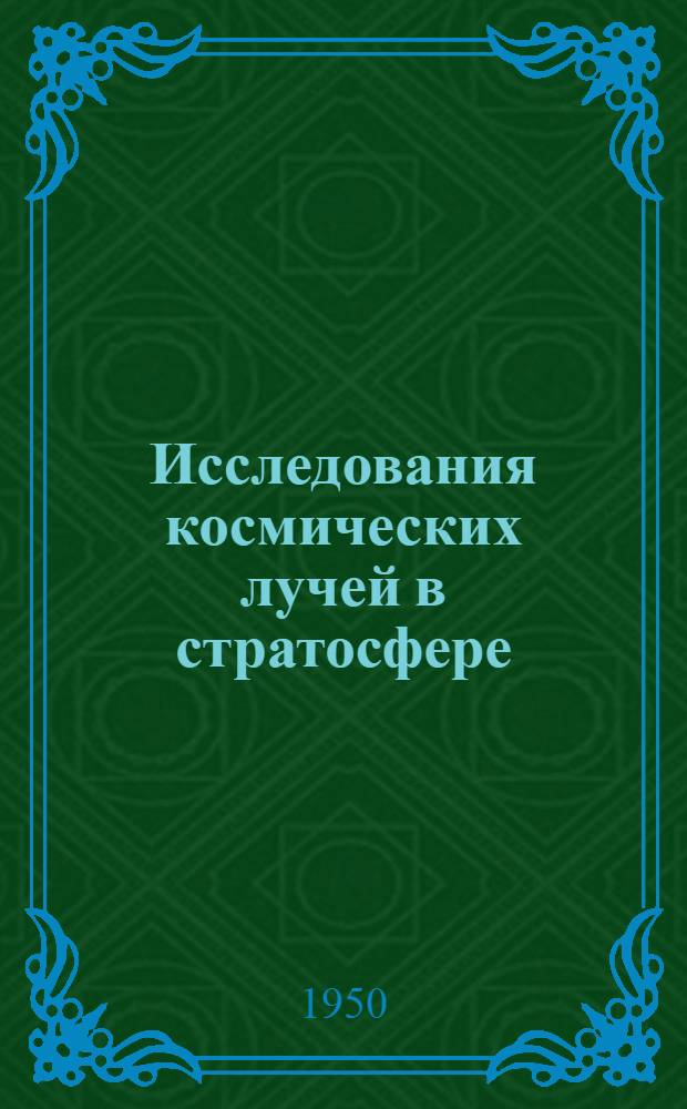Исследования космических лучей в стратосфере : О работах лауреата Сталинской премии проф. С.Н. Вернова