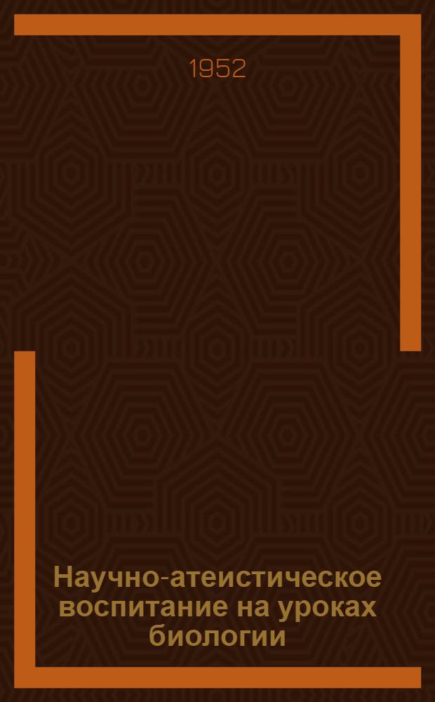 Научно-атеистическое воспитание на уроках биологии : Метод. разработки