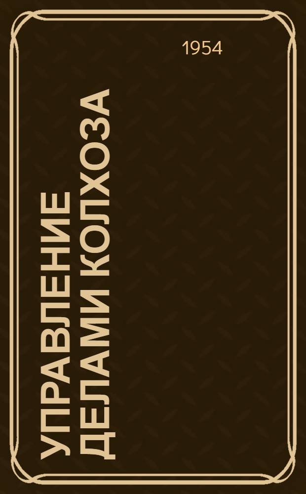 Управление делами колхоза : (Из опыта работы передовых колхозов Воронежской обл.)