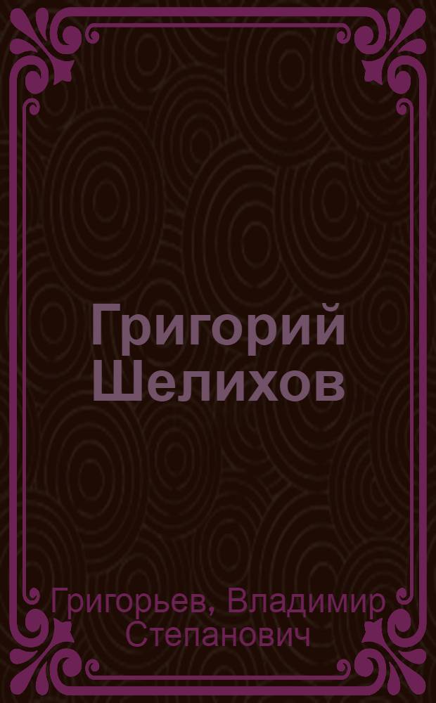 Григорий Шелихов : Ист. роман