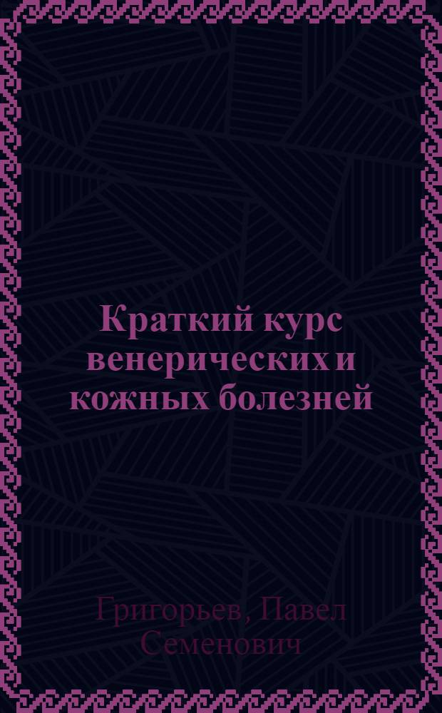 Краткий курс венерических и кожных болезней : Допущ. ВКВШ при СНК СССР в качестве учебника для мед. высш. учеб. заведений