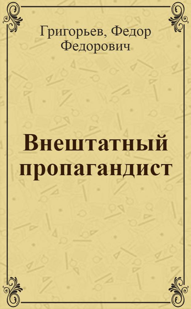 Внештатный пропагандист : Заметки об опыте работы пропагандиста Воронеж. завода им. Дзержинского М.И. Сибирко