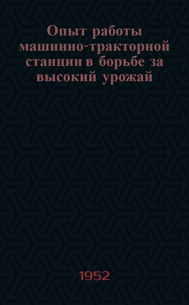 Опыт работы машинно-тракторной станции в борьбе за высокий урожай : Подхожен. МТС Серебряно-Пруд. района
