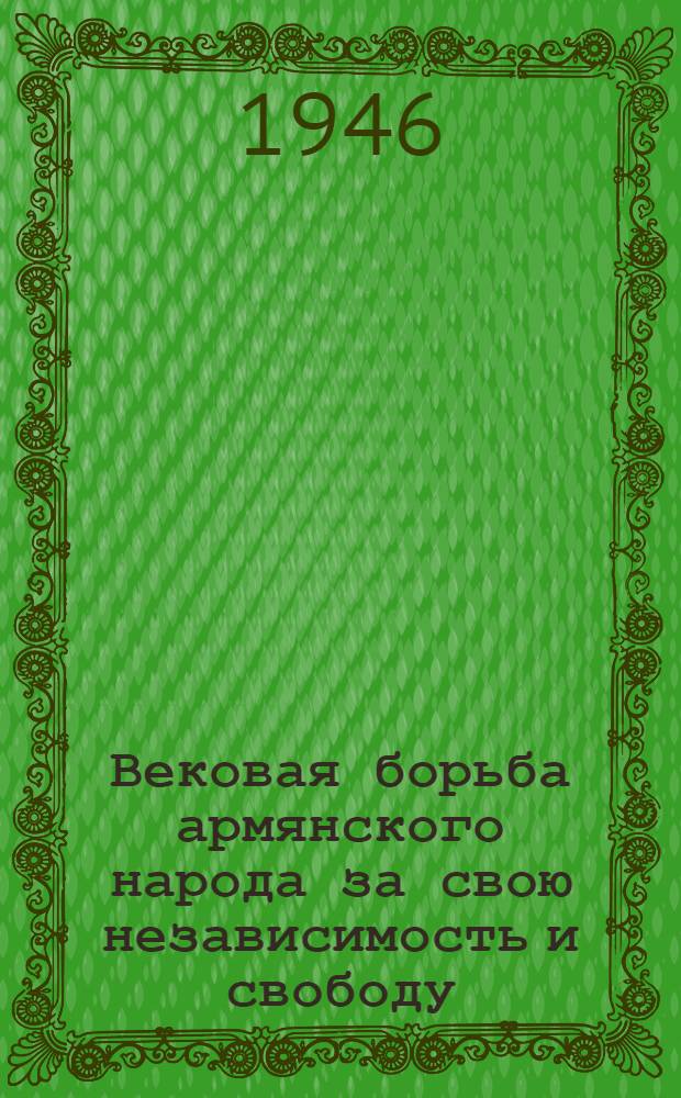 Вековая борьба армянского народа за свою независимость и свободу : Стенограмма публ. лекции, прочит. в г. Ереване