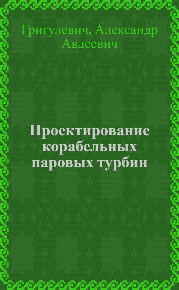 Проектирование корабельных паровых турбин : (Пособие для дипломного проектирования)