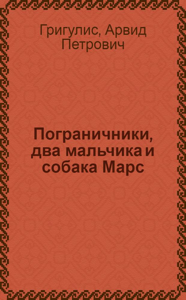Пограничники, два мальчика и собака Марс : Повесть : Для мл. и сред. возраста