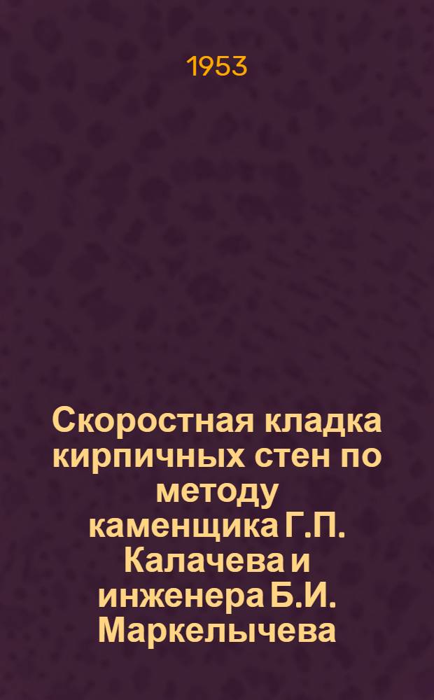 Скоростная кладка кирпичных стен по методу каменщика Г.П. Калачева и инженера Б.И. Маркелычева