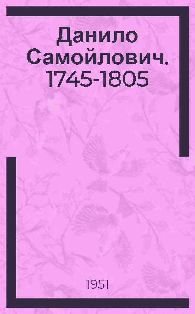 Данило Самойлович. [1745-1805 : Зачинатель рус. эпидемиологии