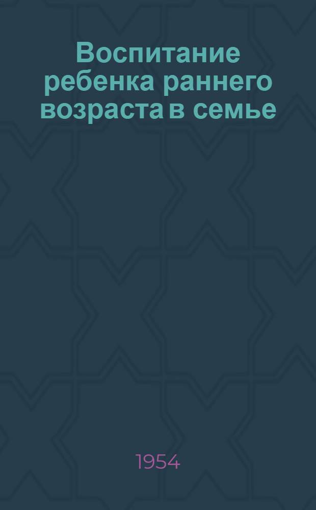 Воспитание ребенка раннего возраста в семье : (Метод. материалы)