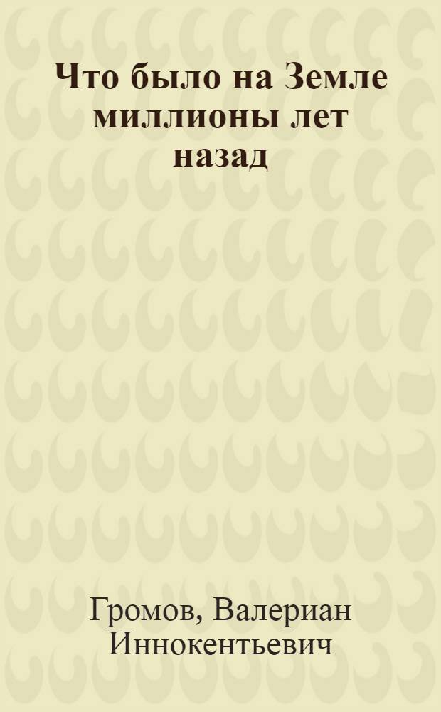 Что было на Земле миллионы лет назад