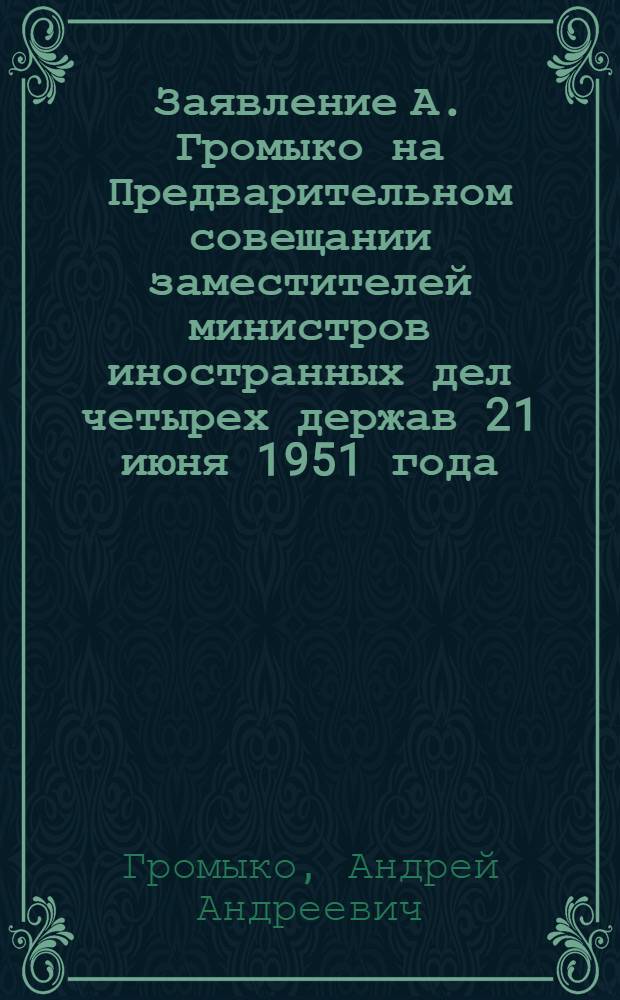 Заявление А. Громыко на Предварительном совещании заместителей министров иностранных дел четырех держав 21 июня 1951 года