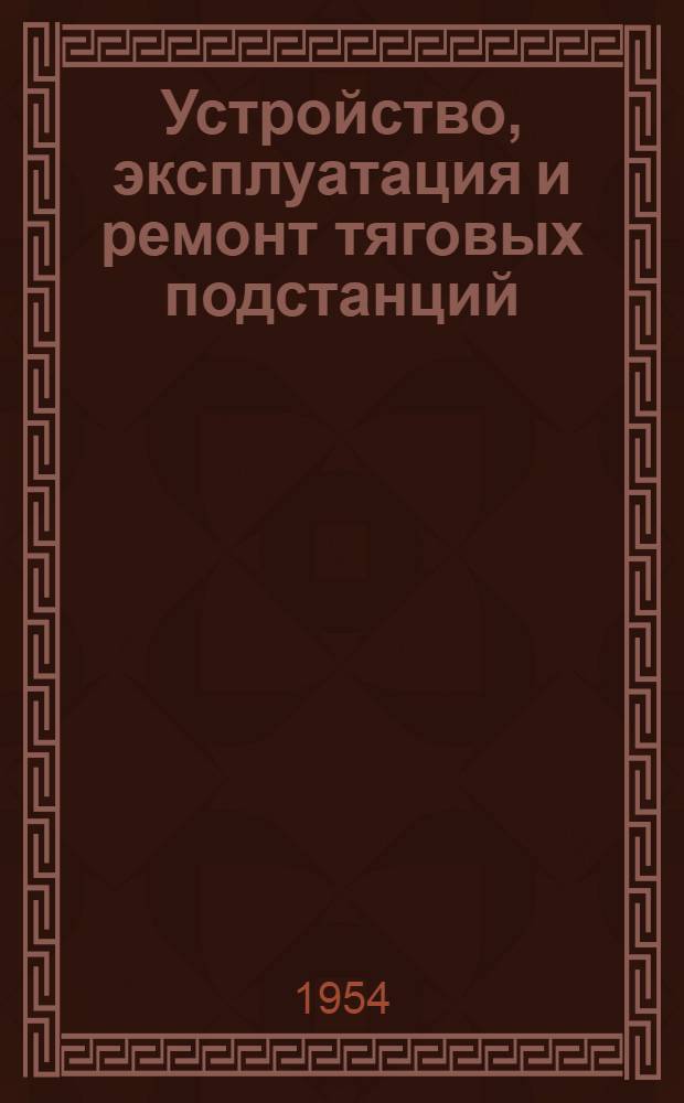 Устройство, эксплуатация и ремонт тяговых подстанций : Учебник для техн. школ и ж.-д. училищ