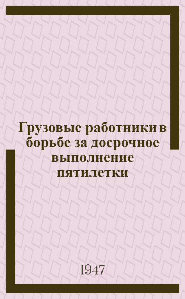 Грузовые работники в борьбе за досрочное выполнение пятилетки : Сборник статей