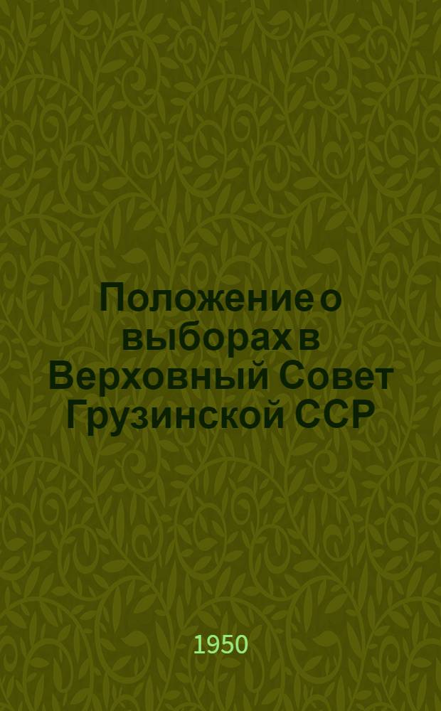 Положение о выборах в Верховный Совет Грузинской ССР : (Утв. Указом Президиума Верховного Совета Груз. ССР от 9 дек. 1950 г.)