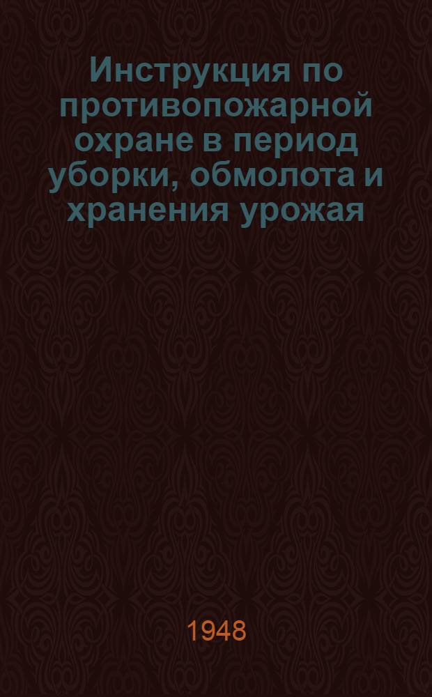 Инструкция по противопожарной охране в период уборки, обмолота и хранения урожая : Утв. 17/V 1948 г.