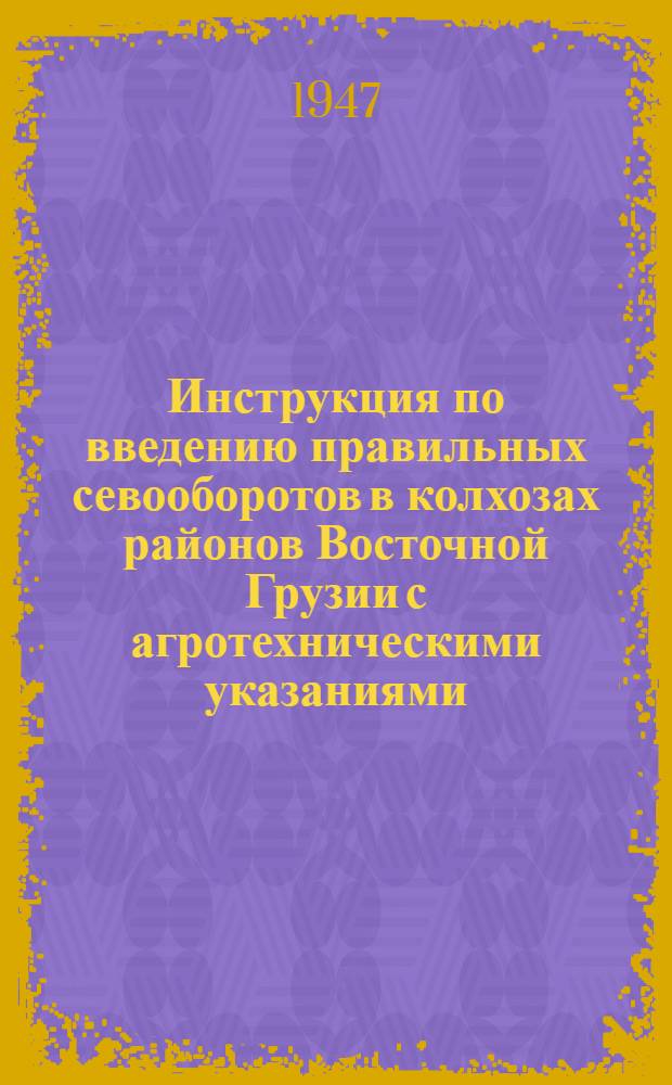 Инструкция по введению правильных севооборотов в колхозах районов Восточной Грузии с агротехническими указаниями : Утв. 6/V-1947 г.
