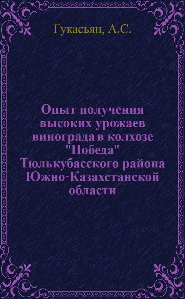 Опыт получения высоких урожаев винограда в колхозе "Победа" Тюлькубасского района Южно-Казахстанской области