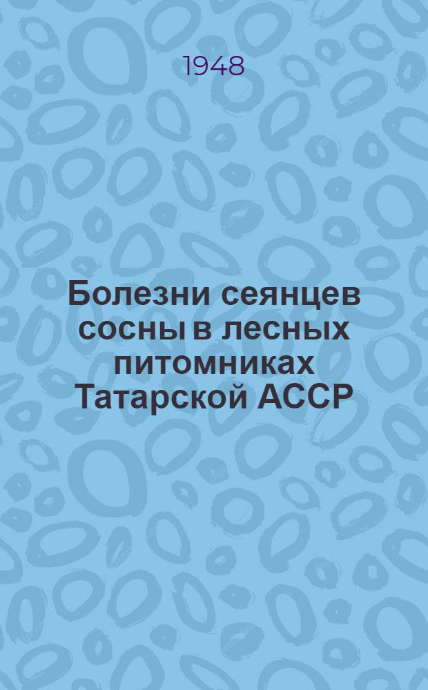 Болезни сеянцев сосны в лесных питомниках Татарской АССР; К диагностике некоторых заболеваний сеянцев сосны / Татар. респ. отд-ние ВНИТОЛес и Татар. лесная опыт. станция ВНИИЛХ