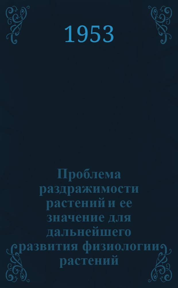 Проблема раздражимости растений и ее значение для дальнейшего развития физиологии растений : Доклад на науч. конференции Академии 9 дек. 1952 г. : В порядке обсуждения