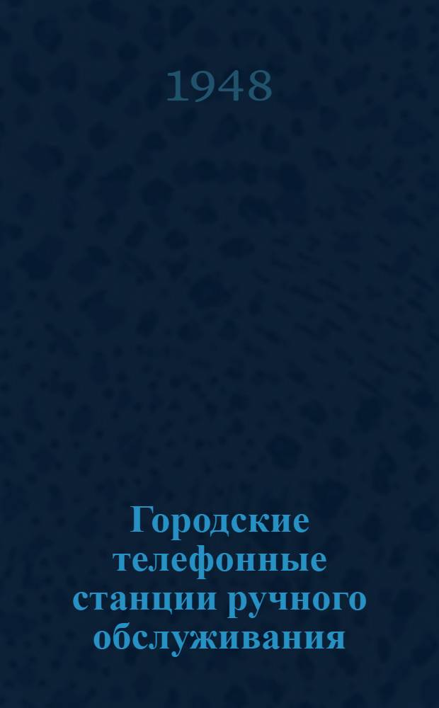 Городские телефонные станции ручного обслуживания : Одобр. Учен. сов. профтехн. образования М-ва труд. резервов СССР в качестве учеб. пособия для школ ФЗО связи