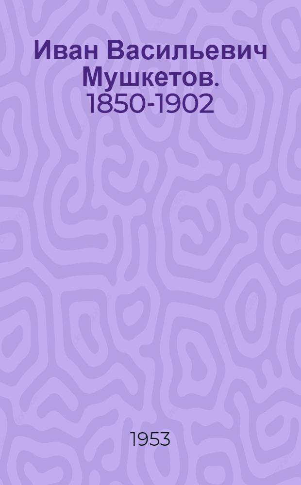 Иван Васильевич Мушкетов. 1850-1902 : Библиогр. указатель : Аннотир.