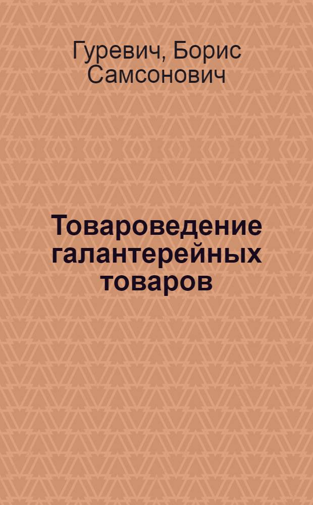 Товароведение галантерейных товаров : Допущ. М-вом высш. образования СССР в качестве учебника для высш. учеб. заведений