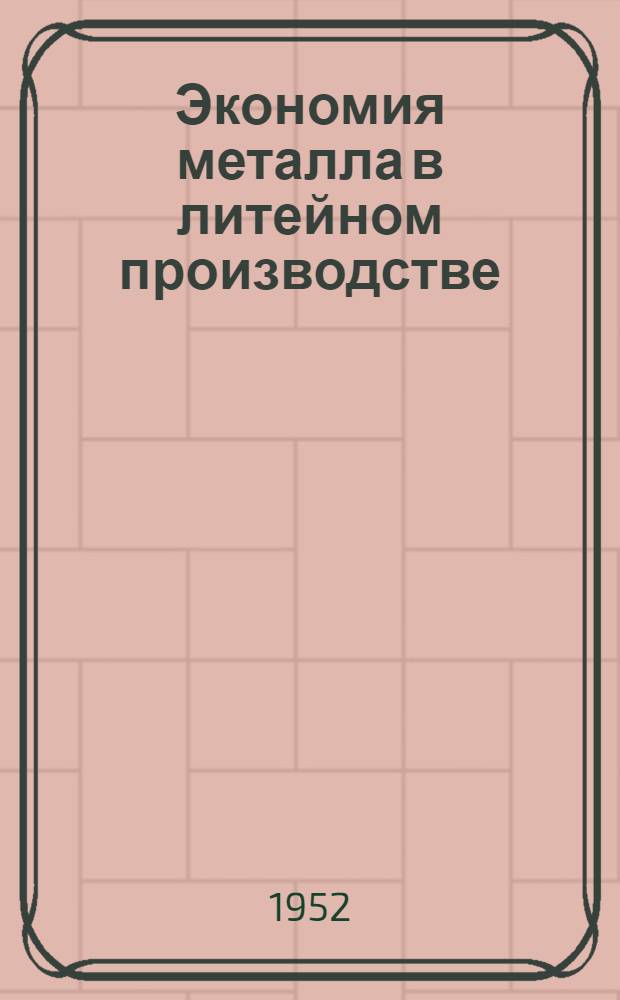 Экономия металла в литейном производстве : (Из опыта Моск. автозавода им. Сталина)